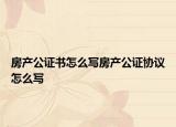 房產(chǎn)公證書怎么寫房產(chǎn)公證協(xié)議怎么寫