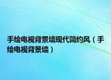 手繪電視背景墻現(xiàn)代簡約風(fēng)（手繪電視背景墻）