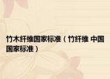 竹木纖維國(guó)家標(biāo)準(zhǔn)（竹纖維 中國(guó)國(guó)家標(biāo)準(zhǔn)）