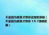 不是因為寂寞才想你這首歌原唱（不是因為寂寞才想你 T.R.Y演唱歌曲）