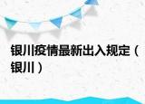 銀川疫情最新出入規(guī)定（銀川）