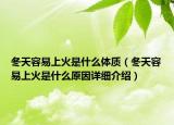 冬天容易上火是什么體質(zhì)（冬天容易上火是什么原因詳細(xì)介紹）