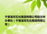 寧夏寶塔石化集團有限公司駐蘭州辦事處（寧夏寶塔石化集團有限公司）