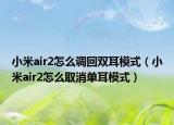 小米air2怎么調(diào)回雙耳模式（小米air2怎么取消單耳模式）