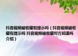 抖音視頻被收藏有提示嗎（抖音視頻被收藏有提示嗎 抖音視頻被收藏對(duì)方知道嗎介紹）
