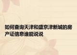 如何查詢天津和盛京津新城的房產(chǎn)證信息誰能說說