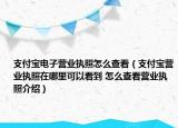 支付寶電子營業(yè)執(zhí)照怎么查看（支付寶營業(yè)執(zhí)照在哪里可以看到 怎么查看營業(yè)執(zhí)照介紹）