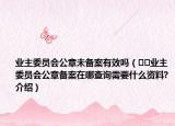 業(yè)主委員會(huì)公章未備案有效嗎（??業(yè)主委員會(huì)公章備案在哪查詢(xún)需要什么資料?介紹）