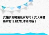 女性長期喝苦瓜水好嗎（女人喝苦瓜水有什么好處詳細(xì)介紹）