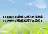 opporeno5隱藏應用怎么找出來（opporeno5隱藏應用怎么關閉）