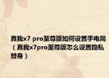 真我x7 pro至尊版如何設(shè)置手電筒（真我x7pro至尊版怎么設(shè)置隱私替身）