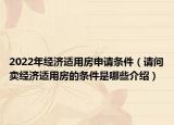 2022年經(jīng)濟(jì)適用房申請(qǐng)條件（請(qǐng)問賣經(jīng)濟(jì)適用房的條件是哪些介紹）