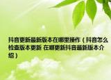 抖音更新最新版本在哪里操作（抖音怎么檢查版本更新 在哪更新抖音最新版本介紹）