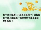 快手怎么知道自己是不是新用戶（怎么看快手是不是新用戶 如何看快手是不是新用戶介紹）