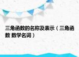 三角函數(shù)的名稱及表示（三角函數(shù) 數(shù)學名詞）