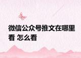 微信公眾號(hào)推文在哪里看 怎么看