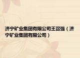 濟(jì)寧礦業(yè)集團(tuán)有限公司王召?gòu)?qiáng)（濟(jì)寧礦業(yè)集團(tuán)有限公司）