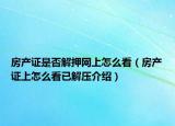 房產(chǎn)證是否解押網(wǎng)上怎么看（房產(chǎn)證上怎么看已解壓介紹）