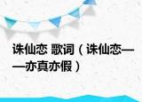 誅仙戀 歌詞（誅仙戀——亦真亦假）