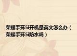 榮耀手環(huán)5i開機(jī)是英文怎么辦（榮耀手環(huán)5i防水嗎）
