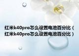 紅米k40pro怎么設(shè)置電池百分比（紅米k40pro怎么設(shè)置電池百分比）