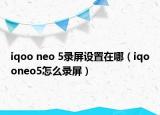 iqoo neo 5錄屏設(shè)置在哪（iqooneo5怎么錄屏）