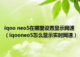iqoo neo5在哪里設(shè)置顯示網(wǎng)速（iqooneo5怎么顯示實(shí)時(shí)網(wǎng)速）