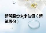 新筑股份未來估值（新筑股份）