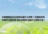 抖音里相互關(guān)注和回關(guān)是什么意思（抖音回關(guān)和互相關(guān)注的區(qū)別 回關(guān)互相關(guān)注是什么意思介紹）
