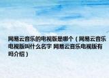 網(wǎng)易云音樂的電視版是哪個（網(wǎng)易云音樂電視版叫什么名字 網(wǎng)易云音樂電視版有嗎介紹）