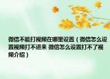 微信不能打視頻在哪里設置（微信怎么設置視頻打不進來 微信怎么設置打不了視頻介紹）