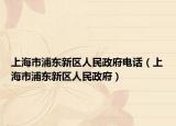 上海市浦東新區(qū)人民政府電話（上海市浦東新區(qū)人民政府）
