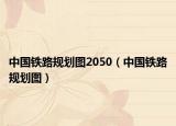 中國鐵路規(guī)劃圖2050（中國鐵路規(guī)劃圖）