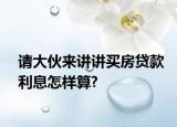 請大伙來講講買房貸款利息怎樣算?