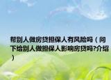 幫別人做房貸擔(dān)保人有風(fēng)險(xiǎn)嗎（問下給別人做擔(dān)保人影響房貸嗎?介紹）