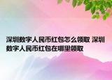 深圳數(shù)字人民幣紅包怎么領(lǐng)取 深圳數(shù)字人民幣紅包在哪里領(lǐng)取