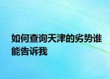 如何查詢天津的劣勢(shì)誰能告訴我