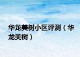 華龍美樹小區(qū)評(píng)測(cè)（華龍美樹）
