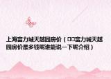 上海富力城天越園房?jī)r(jià)（??富力城天越園房?jī)r(jià)是多錢呢誰(shuí)能說(shuō)一下呢介紹）