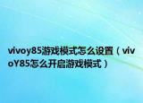 vivoy85游戲模式怎么設(shè)置（vivoY85怎么開啟游戲模式）