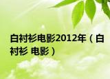 白襯衫電影2012年（白襯衫 電影）