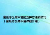 苦瓜怎么做不苦的五種方法和技巧（苦瓜怎么做不苦詳細(xì)介紹）