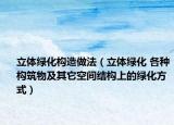 立體綠化構(gòu)造做法（立體綠化 各種構(gòu)筑物及其它空間結(jié)構(gòu)上的綠化方式）