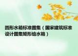 圓形水箱標(biāo)準(zhǔn)圖集（國(guó)家建筑標(biāo)準(zhǔn)設(shè)計(jì)圖集矩形給水箱）