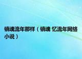 鎮(zhèn)魂流年那樣（鎮(zhèn)魂 憶流年網(wǎng)絡(luò)小說）