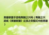 英雄聯(lián)盟手游有荊棘之興嗎（荊棘之興 游戲《英雄聯(lián)盟》云頂之弈模式中的英雄）