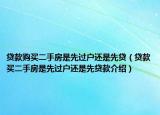 貸款購(gòu)買(mǎi)二手房是先過(guò)戶還是先貸（貸款買(mǎi)二手房是先過(guò)戶還是先貸款介紹）
