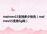 realmev15支持多少快充（realmev15支持5g嗎）