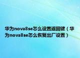 華為nova8se怎么設(shè)置返回鍵（華為nova8se怎么恢復(fù)出廠設(shè)置）