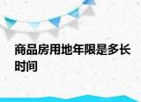 商品房用地年限是多長時(shí)間